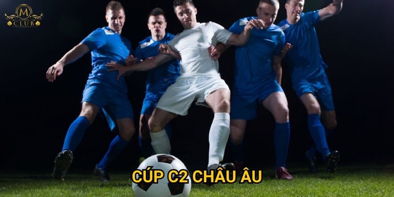 Vì sao cược cúp C2 châu Âu cũng hấp dẫn tại Mclub?