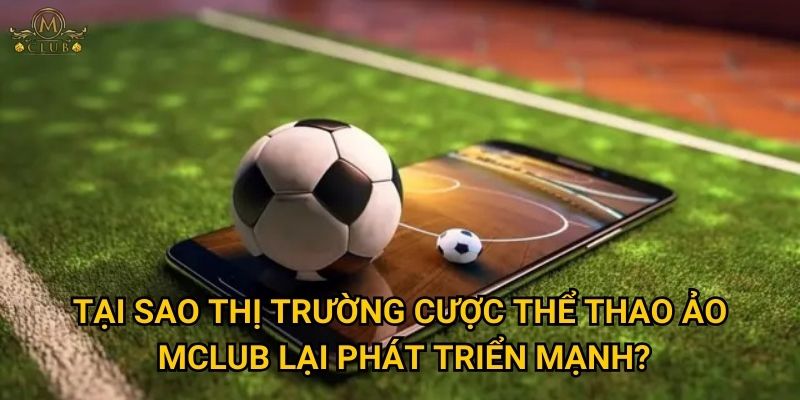 Tại sao thị trường cược thể thao ảo Mclub lại phát triển mạnh?