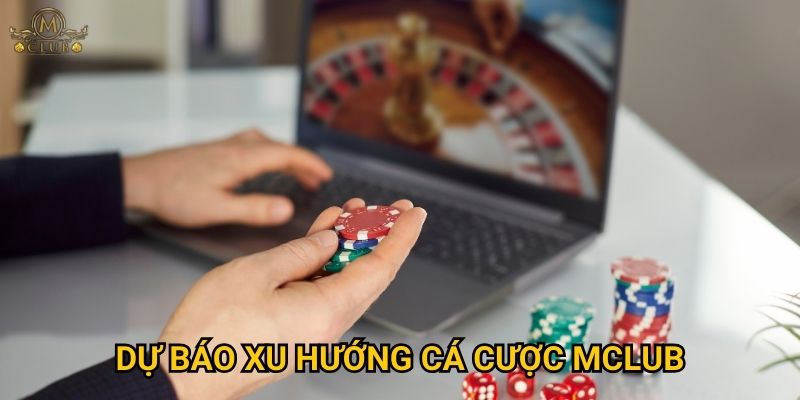 Dự báo xu hướng cá cược Mclub trong thời gian tới ra sao? 2 Dự báo xu hướng cá cược Mclub